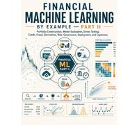 FINANCIAL MACHINE LEARNING BY EXAMPLE-PART II: A Practical No-Hype Workbook for Portfolios, Robustness, Credit, Fraud, Derivatives, Risk, Governance, Deployment, Generative AI, and Capstones