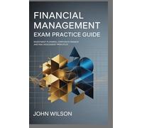 FINANCIAL MANAGEMENT EXAM PRACTICE GUIDE: investment planning corporate finance and risk assessment principles