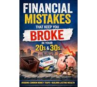 Financial Mistakes That Keep You Broke in Your 20s & 30s: Avoid Common Money Traps and Build Lasting Wealth