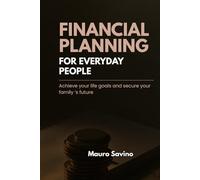 FINANCIAL PLANNING FOR EVERYDAY PEOPLE: Achieve your life goals and secure your family ‘s future
