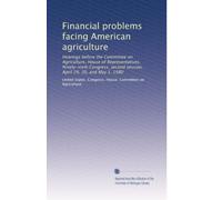 Financial problems facing American agriculture: Hearings before the Committee on Agriculture, House of Representatives, Ninety-sixth Congress, second session, April 29, 30, and May 1, 1980