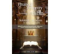 Financial Prosperity According to the Bible: Solomon's Wisdom for Divine Wealth: Biblical Principles for Financial Growth - Reflections, Prayers, and Strategies Inspired by God