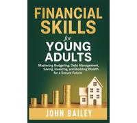 FINANCIAL SKILLS FOR YOUNG ADULT: Mastering Budgeting, Debt Management, Saving, Investing, and Building Wealth for a Secure Future