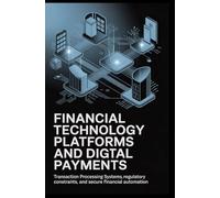 FINANCIAL TECHNOLOGY PLATFORMS AND DIGITAL PAYMENTS: Transaction processing systems, regulatory constraints, and secure financial automation