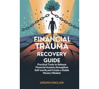 FINANCIAL TRAUMA RECOVERY GUIDE: Practical Tools to Release Financial Anxiety, Strengthen Self-Worth, and Create a Stable Money Mindset