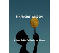 Financial Wisdom: A Boy'S Guide To Mastering Money