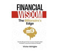 Financial Wisdom: The Billionaire’s Edge: Family Blueprint for Income Growth, Debt Freedom, and Generational Wealth
