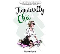 Financially Chic: Live a luxurious life on a budget, learn to love managing money, and grow your wealth: 1