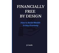 Financially Free by Design: How to Build Wealth in Any Economy