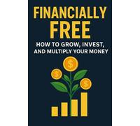 Financially Free: How to Grow, Invest, and Multiply Your Money