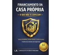 FINANCIAMENTO DA CASA PRÓPRIA - O QUE NÃO TE EXPLICAM -: Evite armadilhas, venda casada e custos ocultos - e assine seu contrato com segurança