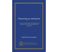 Financing an enterprise: a manual of information and suggestion for promoters, investors, and business men generally