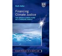 Financing Climate Justice: The Green Climate Fund in a Changing World (Elgar Studies in Climate Law)