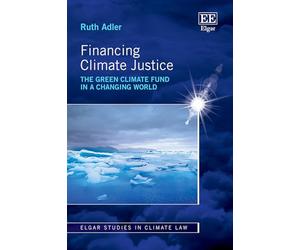 Financing Climate Justice: The Green Climate Fund in a Changing World (Elgar Studies in Climate Law)