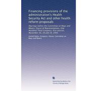 Financing provisions of the administration's Health Security Act and other health reform proposals: Hearings before the Committee on Ways and Means, ... first session, November 16, 18 and 19, 1993