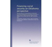 Financing social security an Oklahoma perspective: Hearing before the Subcommittee on Retirement Income and Employment of the Select Committee on ... first session, June 29, 1981, Claremore, Okla