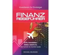 FINANZ-REISEFÜHRER: Investieren für Einsteiger: ETFs, Immobilien, Aktien, Gold & Co. - Der Schritt-für-Schritt-Guide (Sicher zu Wohlstand)