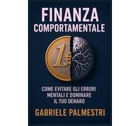 Finanza Comportamentale per Giovani Professionisti: Evita errori comuni, costruisci il tuo piano finanziario e proteggi il tuo futuro