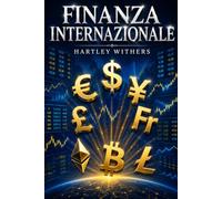 Finanza Internazionale: Storia e guida al funzionamento dell’economia globale tra banche, valute e commercio internazionale (Psicologia del denaro e della Speculazione)