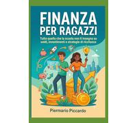 FINANZA PER RAGAZZI: Tutto quello che la scuola non ti insegna su soldi, investimenti e strategie di ricchezza.