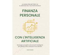 Finanza Personale con l’intelligenza artificiale: La guida per mettere l'IA al servizio del tuo portafoglio. Strategie semplici e strumenti intelligenti per gestire e far crescere il tuo denaro