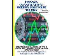 Finanza Quantitativa : Modern Portfolio Theory: Strategie di Investimento e Tecniche Quantitative di Risk Management: dalla Teoria di Markowitz all'Applicazione Pratica per l'Analisi dei Rendimenti