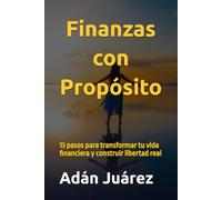 Finanzas con Propósito: 13 pasos para transformar tu vida financiera y construir libertad real
