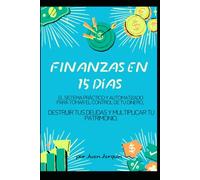 FINANZAS EN 15 DIAS: El sistema práctico y automatizado para tomar el control de tu dinero. Destruir tus deudas y multiplicar tu patrimonio.