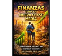 Finanzas para la Nueva Clase Media: Cómo pasar de vivir mes a mes a construir patrimonio sin renunciar a vivir bien