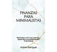 FINANZAS PARA MINIMALISTAS: Aprende a vivir con menos y expande tus posibilidades financieras