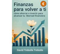 Finanzas para volver a ti: Cómo ahorrar e invertir para alcanzar tu libertad financiera