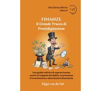 FINANZE - Il Grande Trucco di Prestidigitazione: Una guida satirica di sopravvivenza contro le trappole del debito, le promesse d’investimento e altre illusioni finanziarie