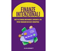 Finanze Intenzionali: Smetti di spendere emotivamente e riprenditi il tuo potere finanziario con scelte consapevoli