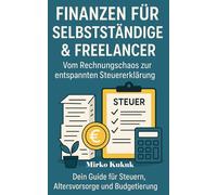 Finanzen für Selbstständige & Freelancer: Vom Rechnungschaos zur entspannten Steuererklärung: Dein Guide für Steuern, Altersvorsorge und Budgetierung