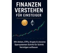Finanzen verstehen für Einsteiger: Mit Aktien, ETFs, Krypto & cleveren Sparsystemen Schritt für Schritt Vermögen aufbauen: Geldanlage, Altersvorsorge & finanzielle Freiheit 2026 einfach erklärt