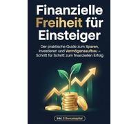 Finanzielle Freiheit für Einsteiger: Der praktische Guide zum Sparen, Investieren und Vermögensaufbau - Schritt für Schritt zum finanziellen Erfolg