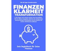 Finanzielle Klarheit - Das 30-Tage-Workbook: Schluss mit Geldstress: Wie du deine Ausgaben zähmst, ein smartes Kontensystem aufbaust und mit ETFs ein ... sicherst. (Die 30-Tage-Transformation)