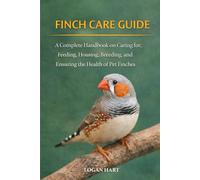Finch Care Guide: A complete Guide toHousing, Feeding, Breeding, Health, and Keeping Happy Pet Finches