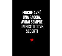 Finché avrò una faccia, avrai sempre un posto dove sederti: Taccuino per appunti. Quaderno divertente per San Valentino, Anniversario, Compleanno, Natale.