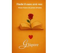 Finché il cuore avrà voce: Poesie d’amore che parlano all’anima