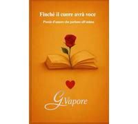 Finché il cuore avrà voce: Poesie d’amore che parlano all’anima