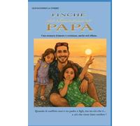 FINCHÉ MI CHIAMERANNO PAPÀ: Nel nome delle mie figlie - Viaggio nel dolore invisibile dell’alienazione genitoriale