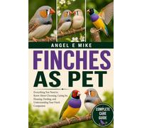FINCHES AS PET: Everything You Need to Know About Choosing, Caring for, Housing, Feeding, and Understanding Your Finch Companion