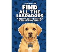 Find All The Labradors: A Ridiculously Difficult 1-Word Word Search | Hard Puzzles For Adults | Retriever Dog Lover Gift (1-Word Searches)
