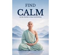 Find Calm - 64 Zen Stories to Stop Overthinking: Stories of Japanese Wisdom to Make Space for Inner Peace and Live with a Lighter Mind