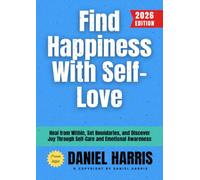 Find Happiness With Self-Love:: Heal from Within, Set Boundaries, and Discover Joy Through Self-Care and Emotional Awareness
