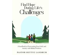 Find Hope During Life’s Challenges: A handbook to Overcoming Fear, Grief, and Anxiety with Biblical Wisdom.