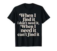 Find It When I Don’t Need It Lose It When I Do - Camiseta