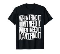 Find It When I Don’t Need It Lose It When I Do - Camiseta