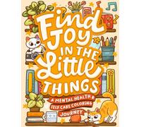 Find Joy In The Little Things - A Mental Health & Self Care Coloring Journey: Adult Self Help Coloring Book for Managing Anxiety Through Mindfulness and Art
